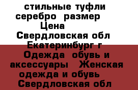 стильные туфли, серебро, размер 40 › Цена ­ 700 - Свердловская обл., Екатеринбург г. Одежда, обувь и аксессуары » Женская одежда и обувь   . Свердловская обл.